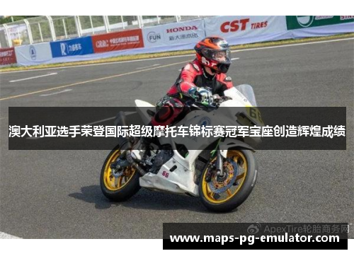 澳大利亚选手荣登国际超级摩托车锦标赛冠军宝座创造辉煌成绩