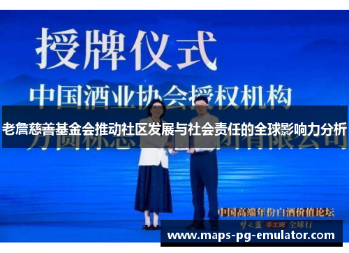 老詹慈善基金会推动社区发展与社会责任的全球影响力分析