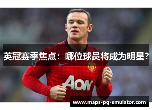英冠赛季焦点：哪位球员将成为明星？