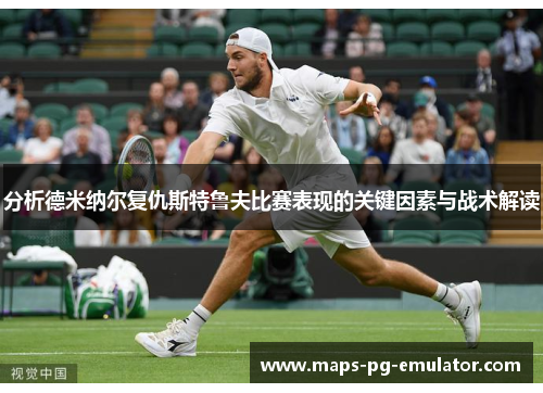 分析德米纳尔复仇斯特鲁夫比赛表现的关键因素与战术解读