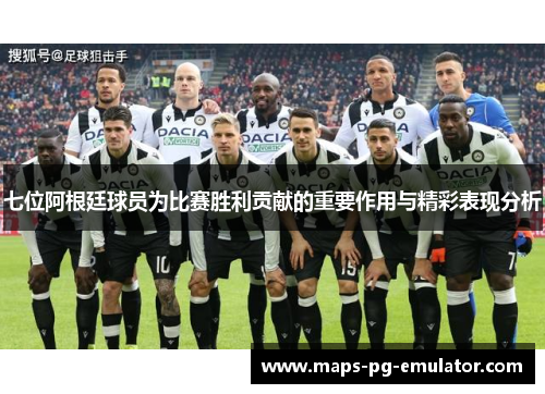 七位阿根廷球员为比赛胜利贡献的重要作用与精彩表现分析