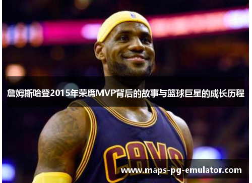 詹姆斯哈登2015年荣膺MVP背后的故事与篮球巨星的成长历程
