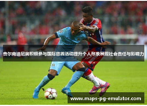 费尔南迪尼奥积极参与国际慈善活动提升个人形象展现社会责任与影响力