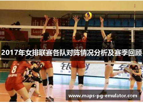 2017年女排联赛各队对阵情况分析及赛季回顾
