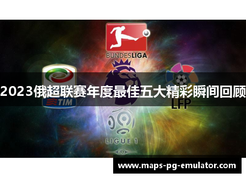 2023俄超联赛年度最佳五大精彩瞬间回顾