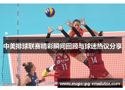 中美排球联赛精彩瞬间回顾与球迷热议分享
