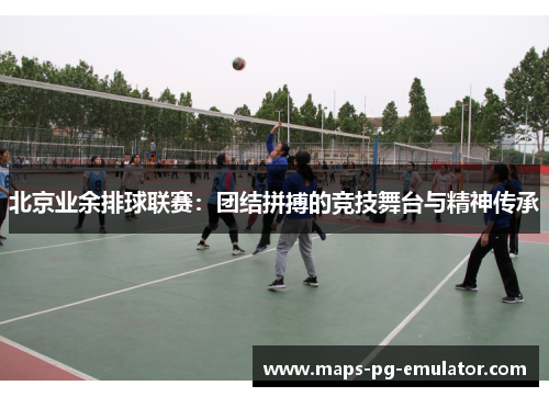 北京业余排球联赛：团结拼搏的竞技舞台与精神传承