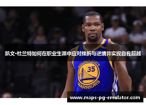 凯文·杜兰特如何在职业生涯中应对挫折与逆境并实现自我超越