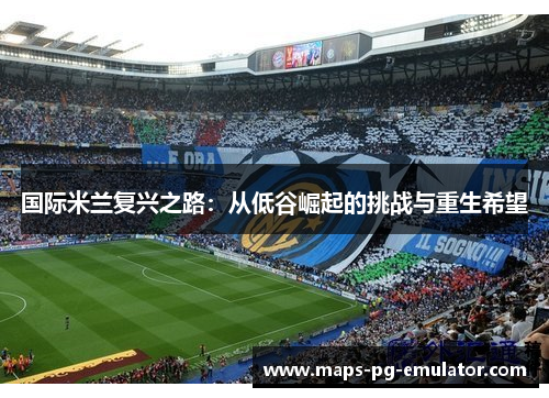 国际米兰复兴之路：从低谷崛起的挑战与重生希望