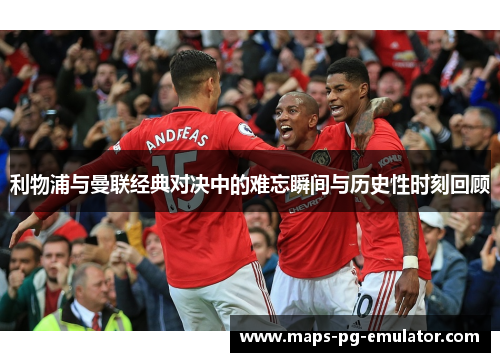 利物浦与曼联经典对决中的难忘瞬间与历史性时刻回顾