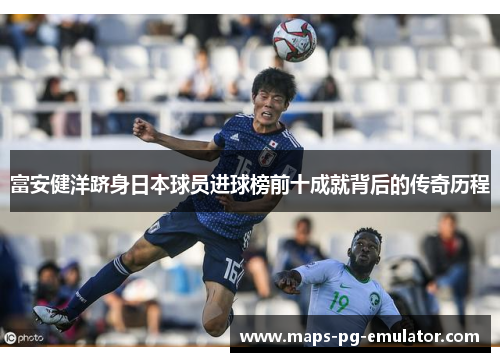 富安健洋跻身日本球员进球榜前十成就背后的传奇历程
