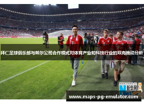 拜仁足球俱乐部与戴尔公司合作模式对体育产业和科技行业的双向推动分析