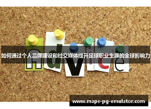 如何通过个人品牌建设和社交媒体提升足球职业生涯的全球影响力