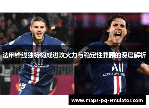 法甲锋线独特构成进攻火力与稳定性兼顾的深度解析