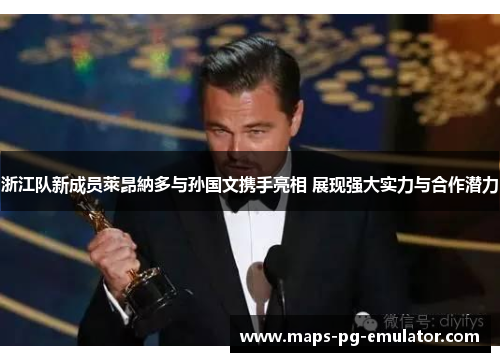 浙江队新成员萊昂納多与孙国文携手亮相 展现强大实力与合作潜力