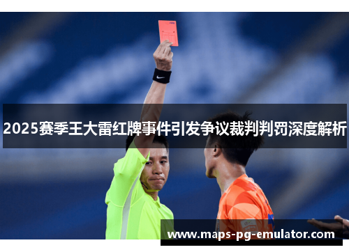 2025赛季王大雷红牌事件引发争议裁判判罚深度解析