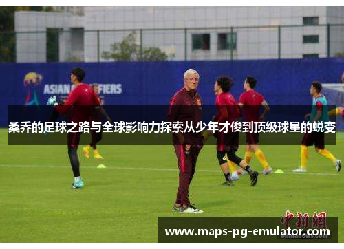 桑乔的足球之路与全球影响力探索从少年才俊到顶级球星的蜕变