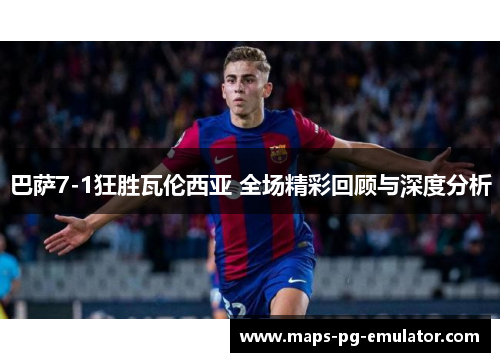 巴萨7-1狂胜瓦伦西亚 全场精彩回顾与深度分析