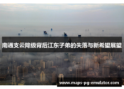 南通支云降级背后江东子弟的失落与新希望展望