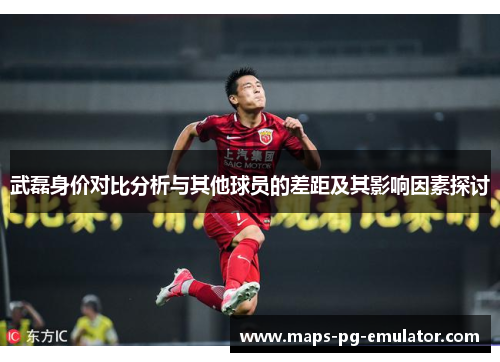 武磊身价对比分析与其他球员的差距及其影响因素探讨