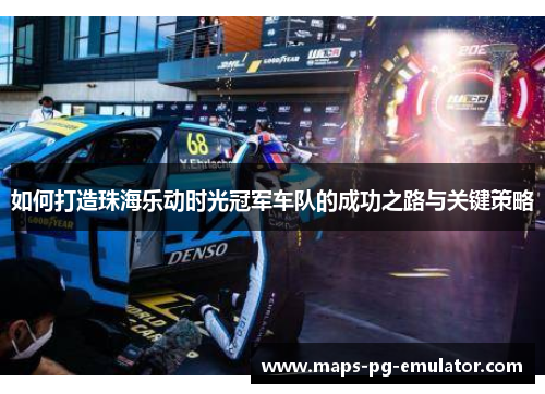 如何打造珠海乐动时光冠军车队的成功之路与关键策略