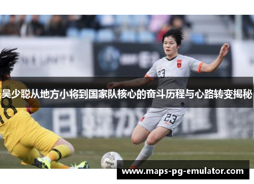 吴少聪从地方小将到国家队核心的奋斗历程与心路转变揭秘