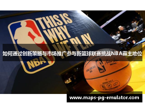 如何通过创新策略与市场推广参与新篮球联赛挑战NBA霸主地位