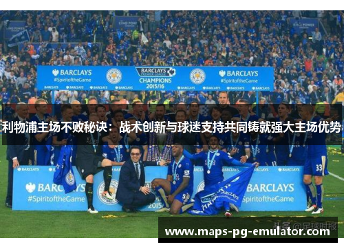 利物浦主场不败秘诀：战术创新与球迷支持共同铸就强大主场优势