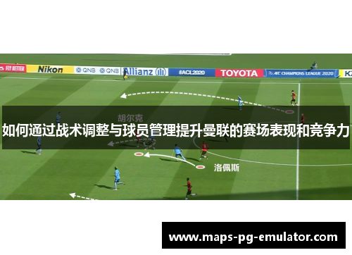 如何通过战术调整与球员管理提升曼联的赛场表现和竞争力