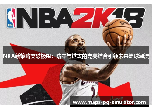 NBA新策略突破极限：防守与进攻的完美结合引领未来篮球潮流