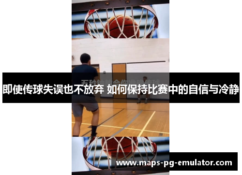 即使传球失误也不放弃 如何保持比赛中的自信与冷静