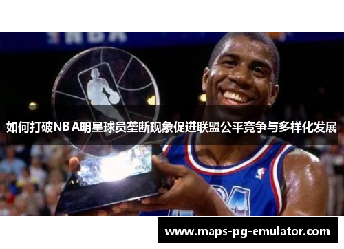 如何打破NBA明星球员垄断现象促进联盟公平竞争与多样化发展