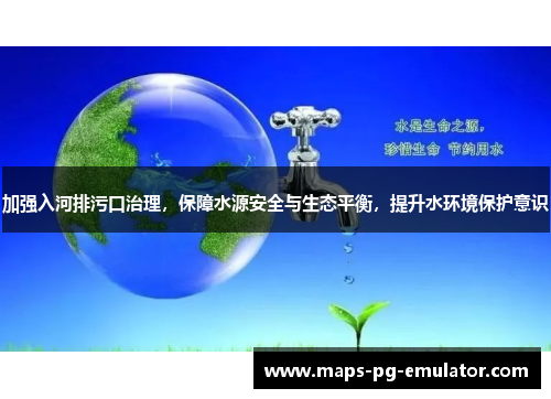 加强入河排污口治理，保障水源安全与生态平衡，提升水环境保护意识