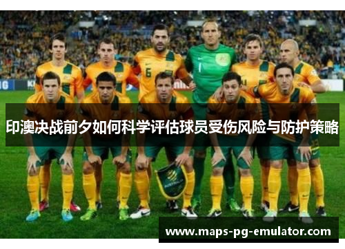 印澳决战前夕如何科学评估球员受伤风险与防护策略