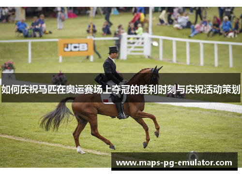 如何庆祝马匹在奥运赛场上夺冠的胜利时刻与庆祝活动策划