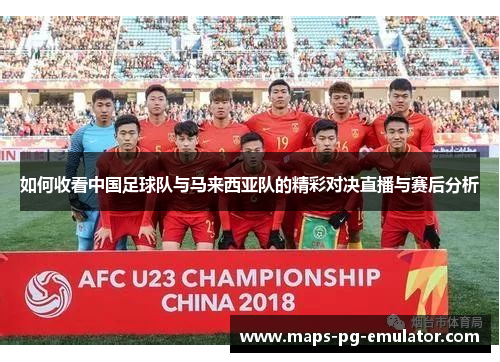 如何收看中国足球队与马来西亚队的精彩对决直播与赛后分析