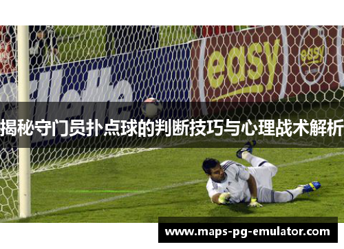 揭秘守门员扑点球的判断技巧与心理战术解析