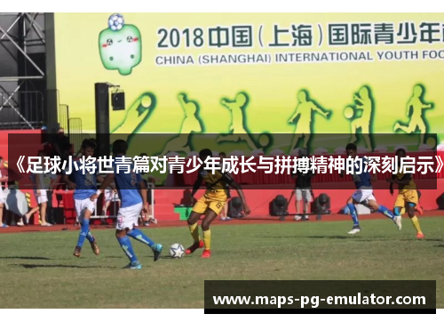 《足球小将世青篇对青少年成长与拼搏精神的深刻启示》