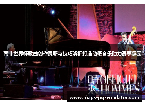 南非世界杯歌曲创作灵感与技巧解析打造动感音乐助力赛事氛围