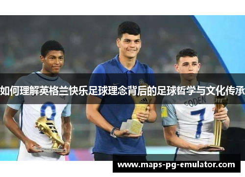 如何理解英格兰快乐足球理念背后的足球哲学与文化传承