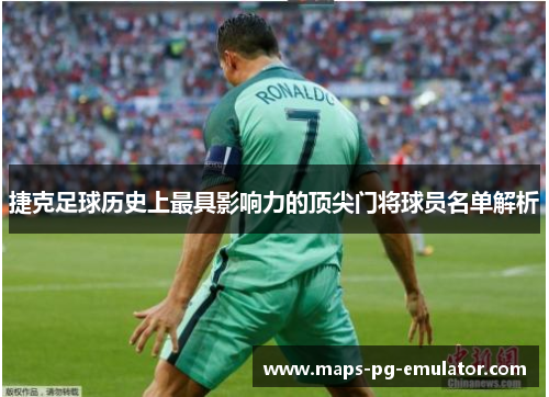 捷克足球历史上最具影响力的顶尖门将球员名单解析