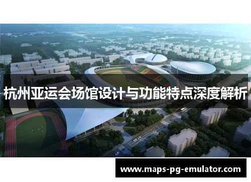杭州亚运会场馆设计与功能特点深度解析