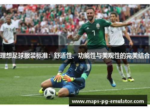 理想足球服装标准：舒适性、功能性与美观性的完美结合