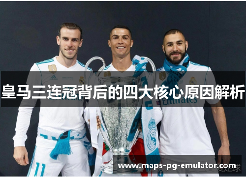 皇马三连冠背后的四大核心原因解析