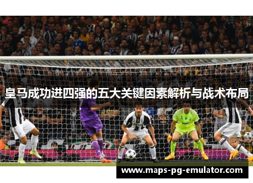 皇马成功进四强的五大关键因素解析与战术布局