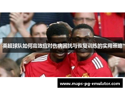 英超球队如何高效应对伤病困扰与恢复训练的实用策略
