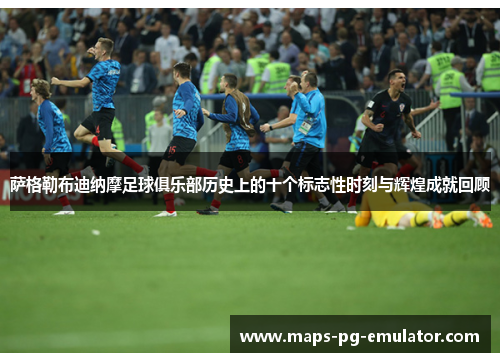 萨格勒布迪纳摩足球俱乐部历史上的十个标志性时刻与辉煌成就回顾