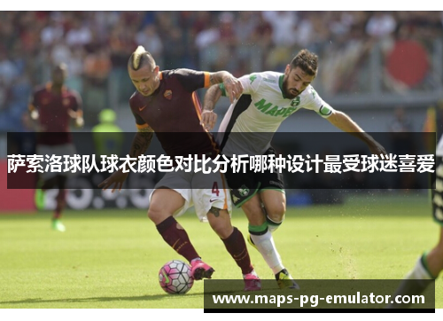萨索洛球队球衣颜色对比分析哪种设计最受球迷喜爱