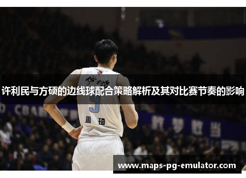 许利民与方硕的边线球配合策略解析及其对比赛节奏的影响