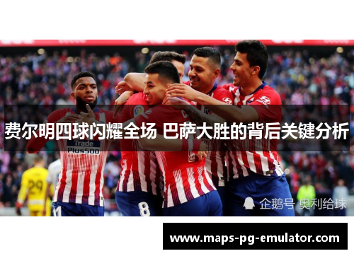 费尔明四球闪耀全场 巴萨大胜的背后关键分析